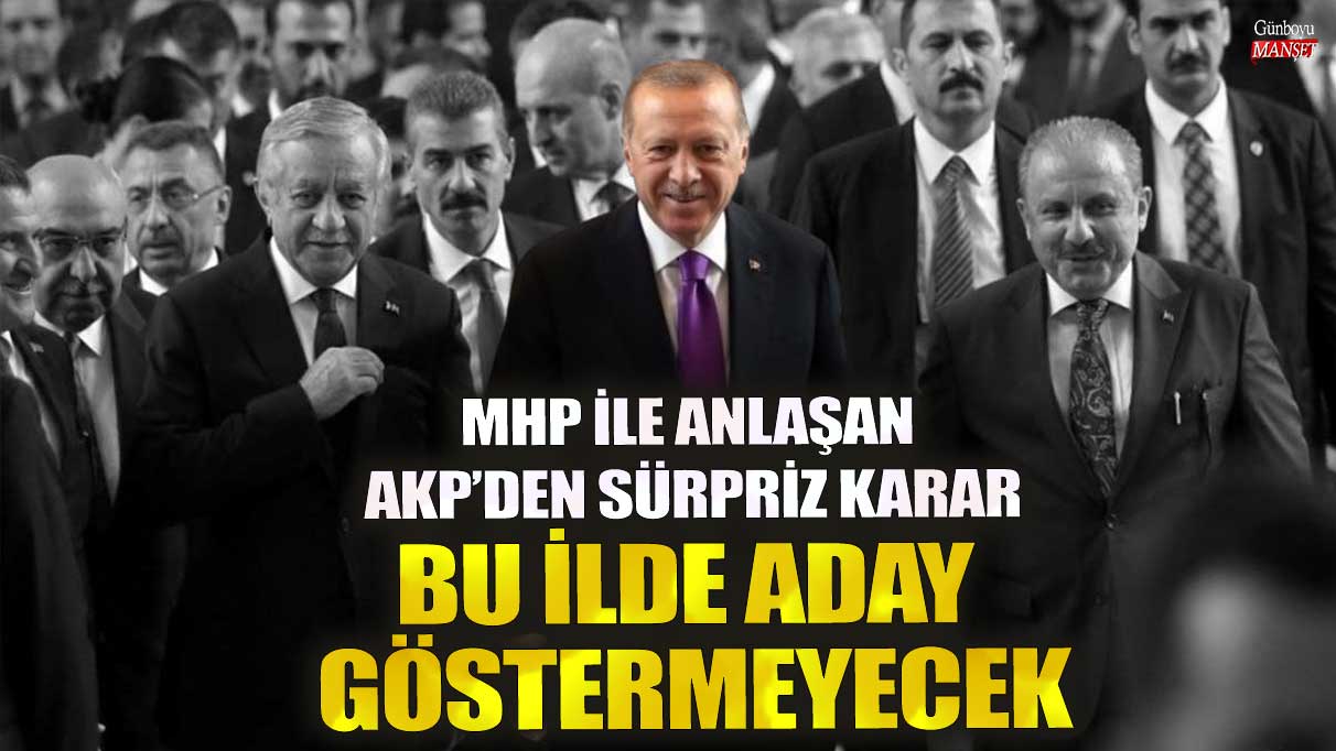 AKP, MHP ile anlaştı ve bu ilde aday göstermeyi planlamıyor!