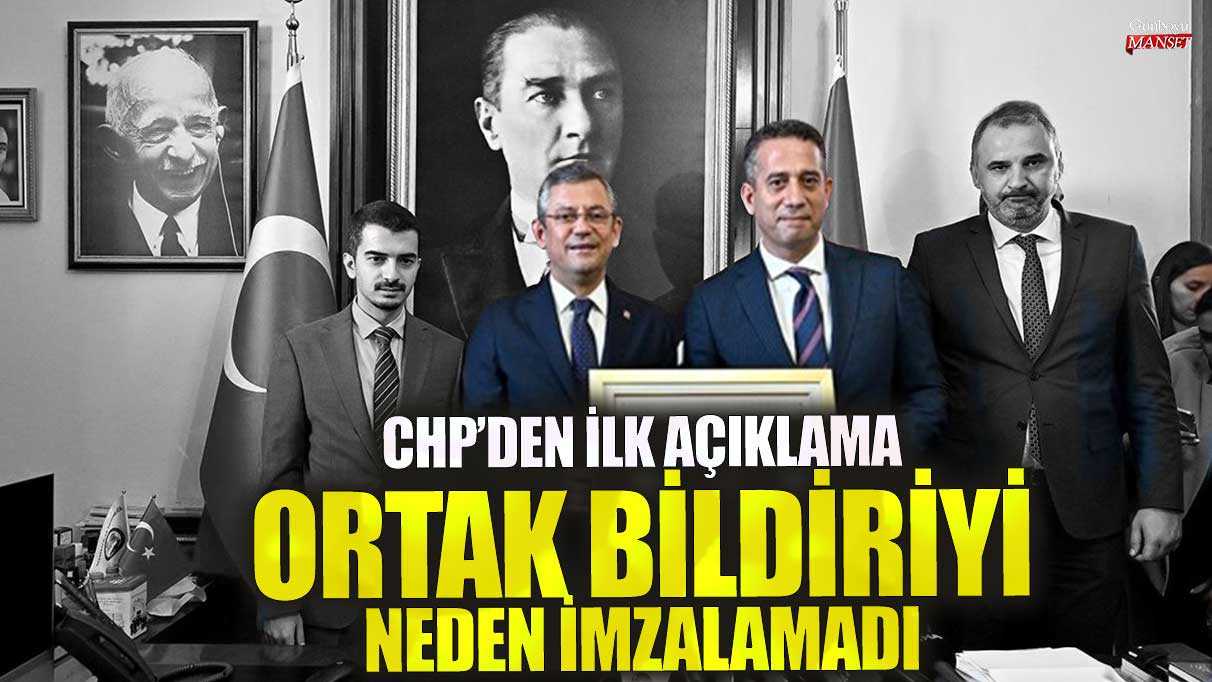 CHP’den ilk açıklama geldi: Ortak bildiriyi neden imzalamadı?