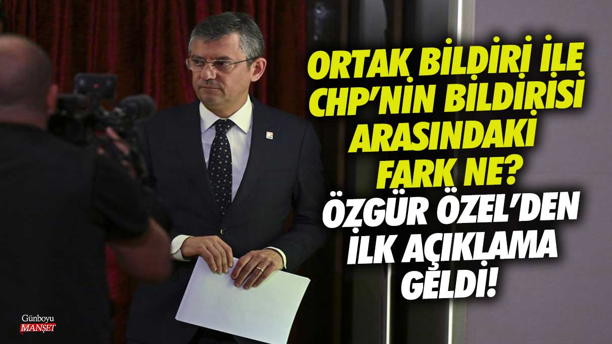 CHP’nin bildirisi ile ortak bildiri arasındaki farkların neler olduğuna dair Özgür Özel’den ilk açıklama geldi.