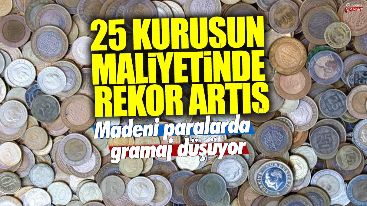 Madeni paralarda gramajı azaltarak rekor maliyet artışı yaşanıyor: 25 kuruşluk madeni paralar etkileniyor