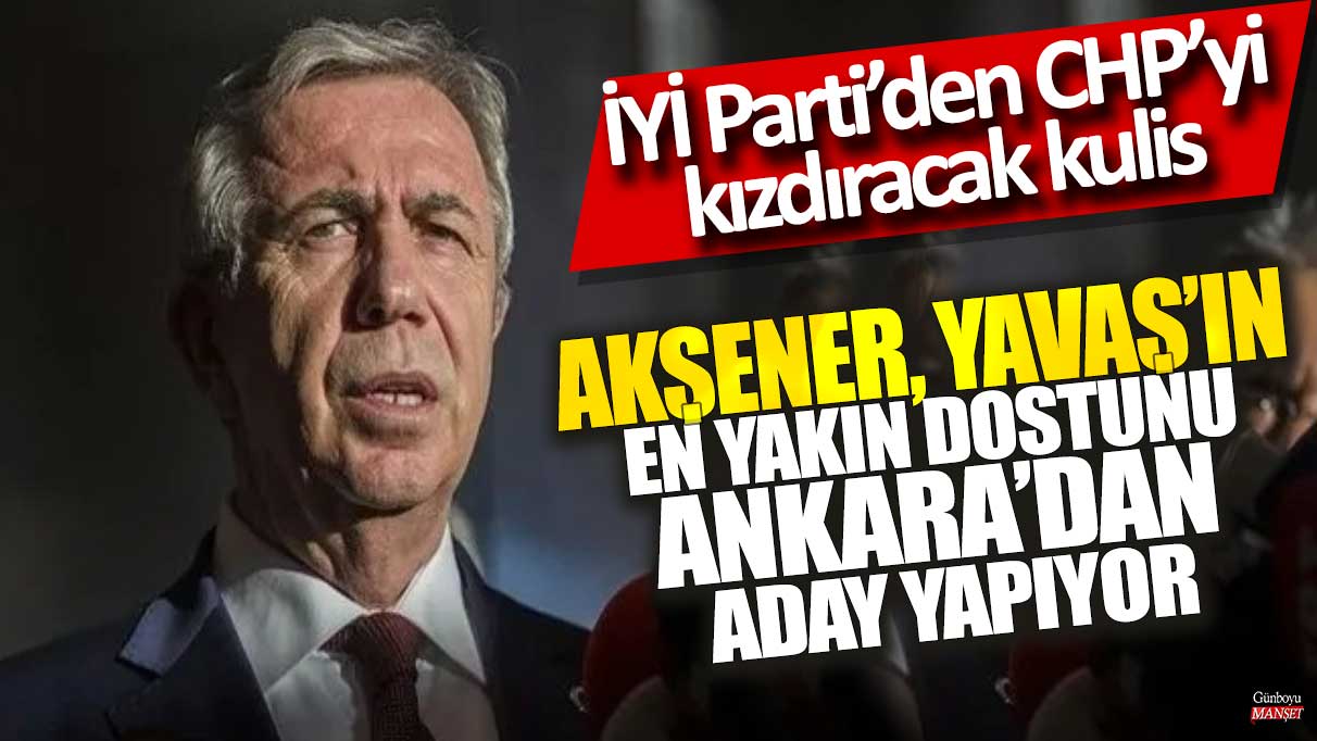 İYİ Parti’nin Mansur Yavaş’ın en yakın dostunu Ankara’dan aday yapacak kulis iddiası CHP’yi rahatsız edecek