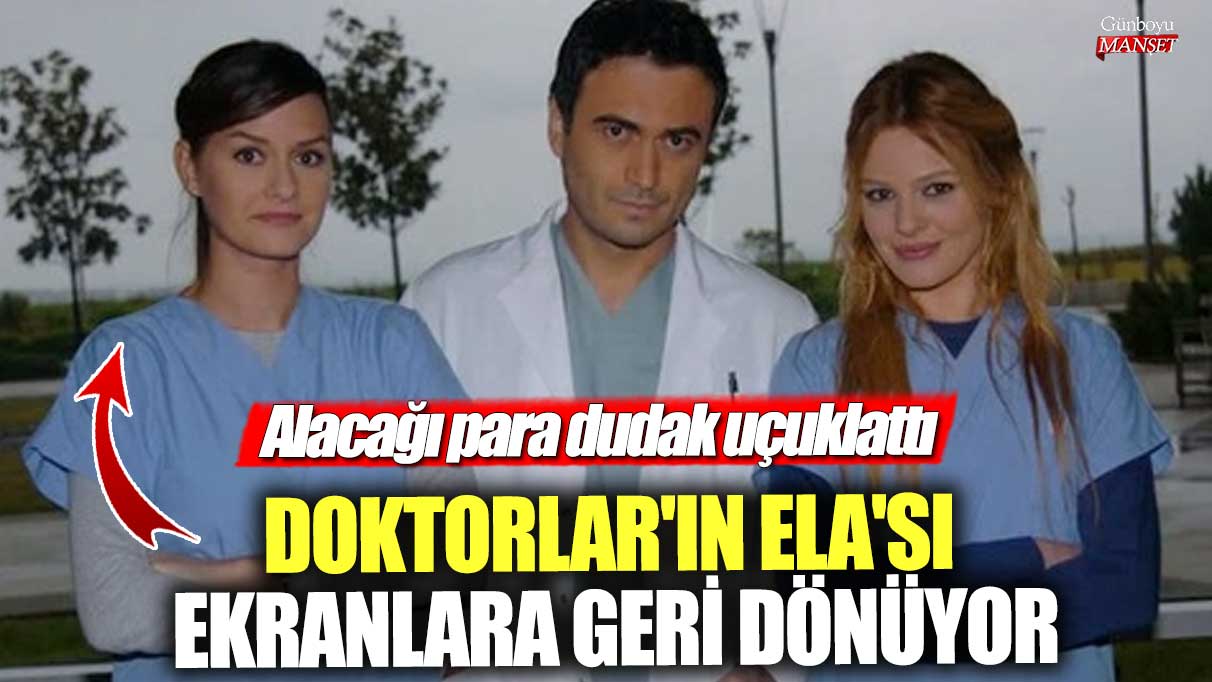 Ela karakteri, Doktorlar dizisine geri dönüyor! Ödenecek miktar şaşırtıcı!