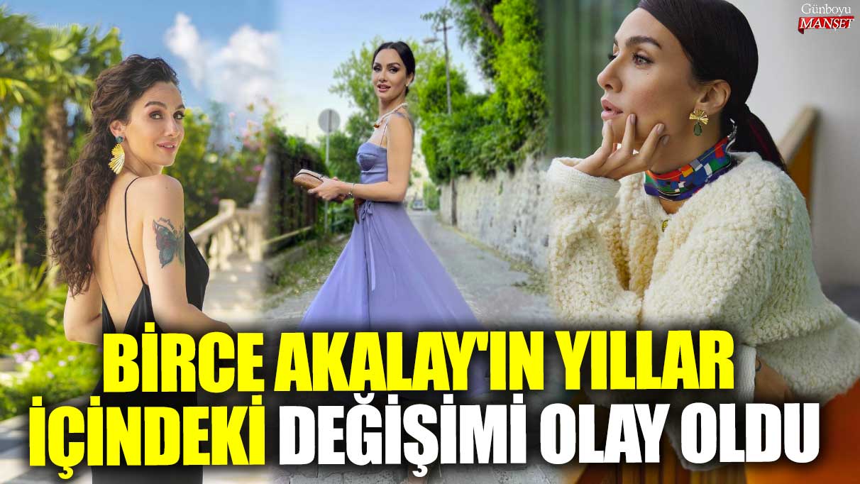 Ünlü oyuncu Birce Akalay’ın yıllar içindeki değişimi dikkat çekiyor