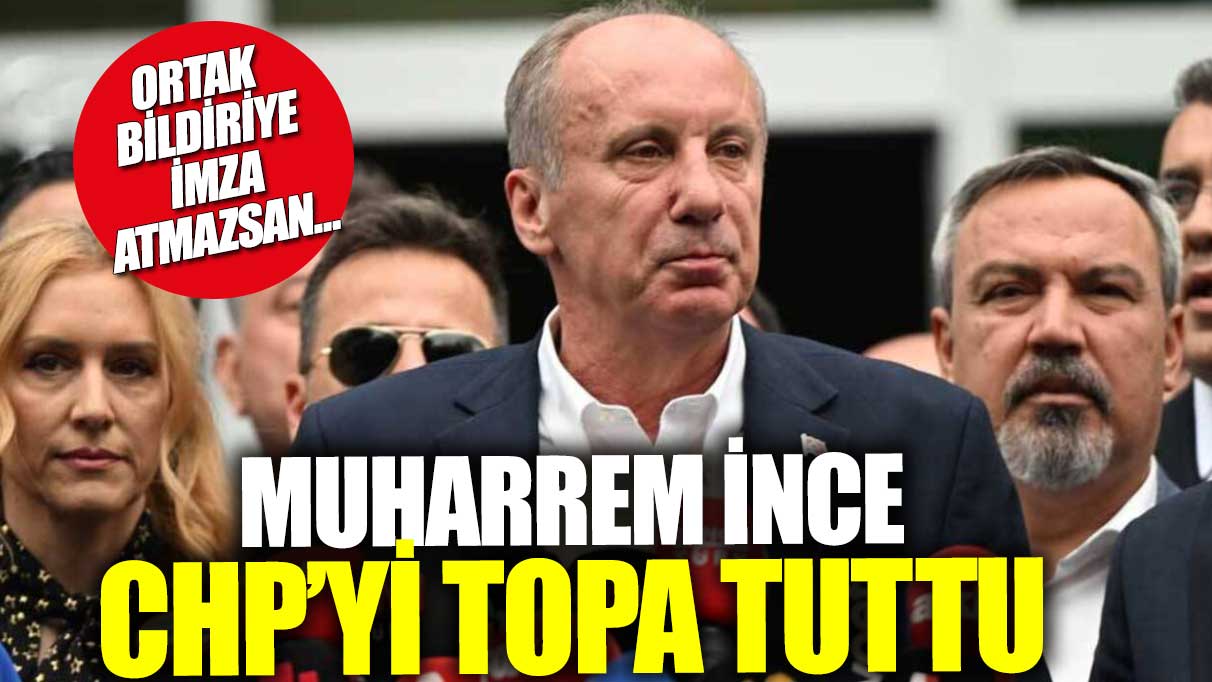 Muharrem İnce CHP’yi eleştirdi: Ortak bildiriye imza atmayı reddediyorlar…