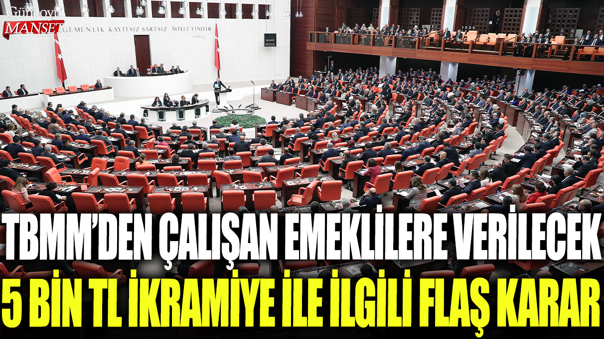 TBMM, çalışan emeklilere 5 bin lira ikramiye verilmesi için hızlı bir karar aldı.