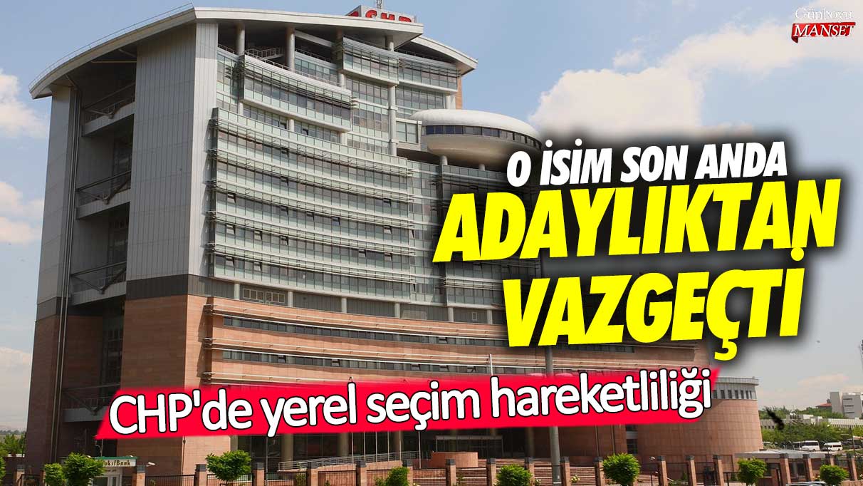 CHP’de yerel seçim heyecanı! Son anda adaylıktan vazgeçen isim oldu