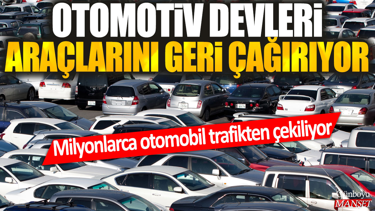 Otomotiv devlerinin milyonlarca aracı geri çağırma kararı aldığı haberi yayınlandı.