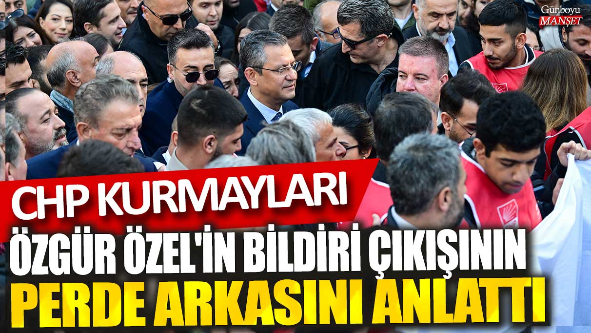 CHP yöneticileri, Özgür Özel’in bildiri çıkışının arka planını açıkladı