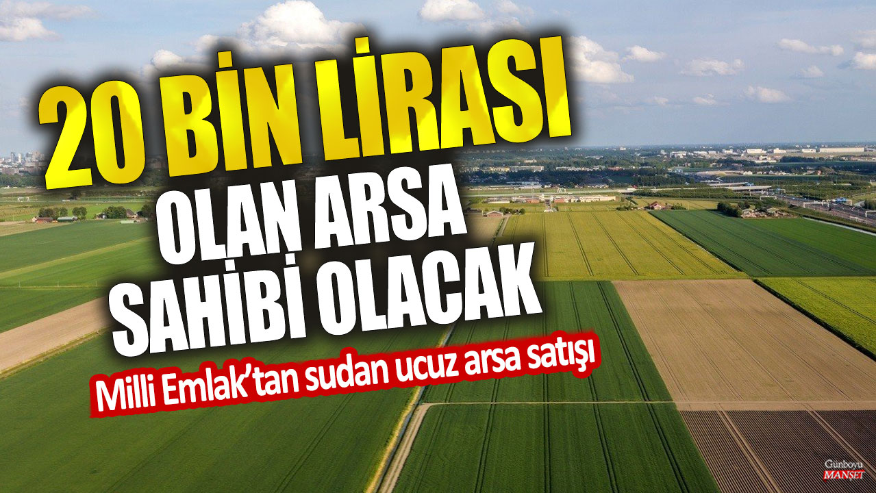 Milli Emlak, 20 bin liraya arsa sahibi yapacak! Sudan ucuz arsa satışı yapıyor.