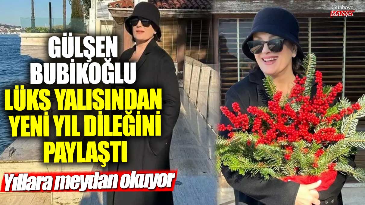 Gülşen Bubikoğlu’nun lüks yalısından yeni yıl mesajı: Yıllara meydan okuyorum!