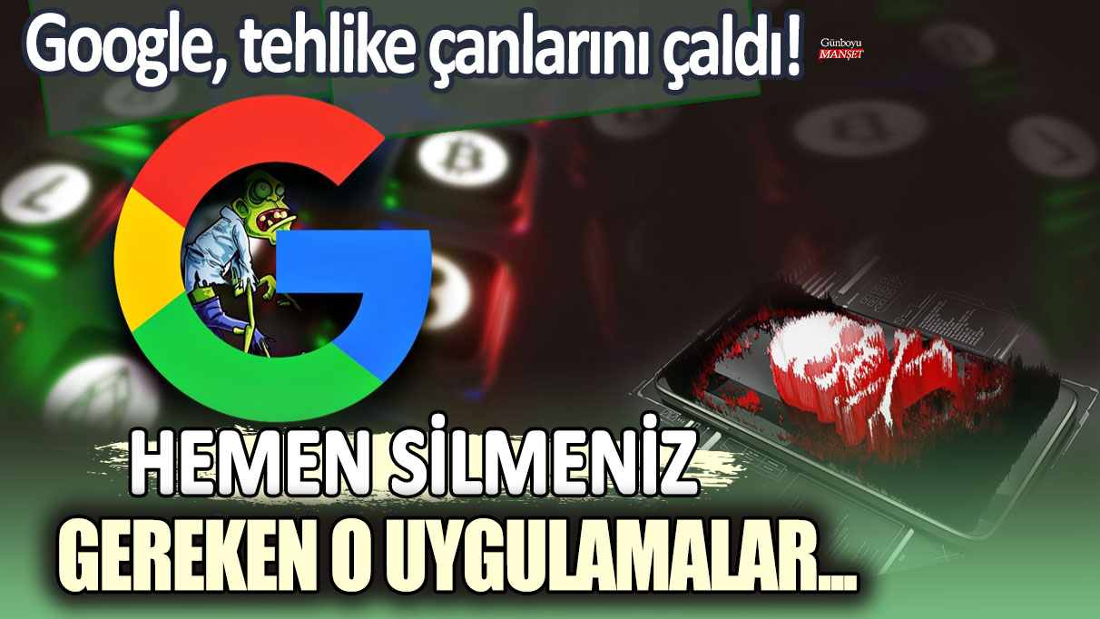 Google uyarıyor: Derhal silmeniz gereken tehlikeli uygulamalar!