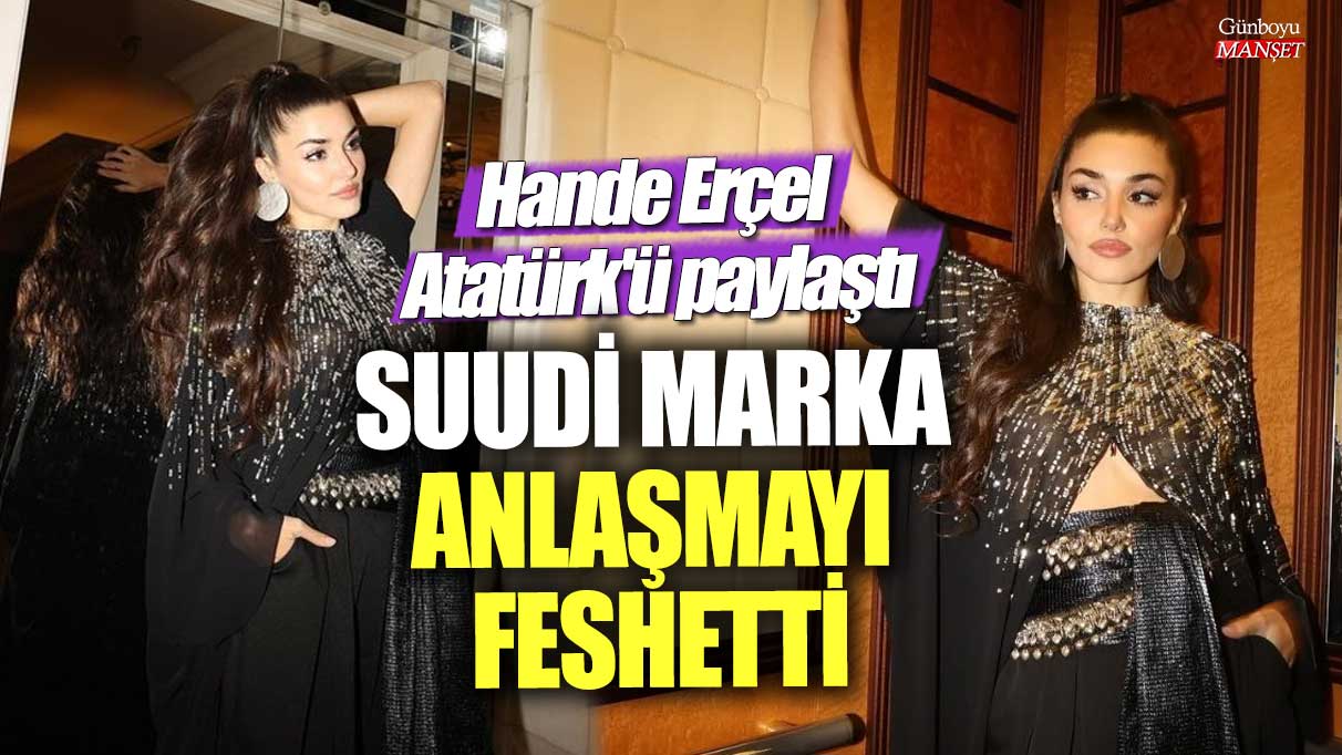 Hande Erçel, Atatürk’ü paylaştığı için Suudi marka anlaşmasını feshetti!