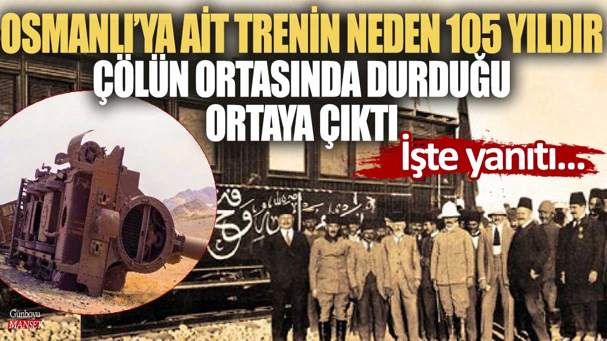 105 yıldır çölde terk edilmiş duran Osmanlı’ya ait trenin neden olduğu açığa çıktı: İşte detaylar…