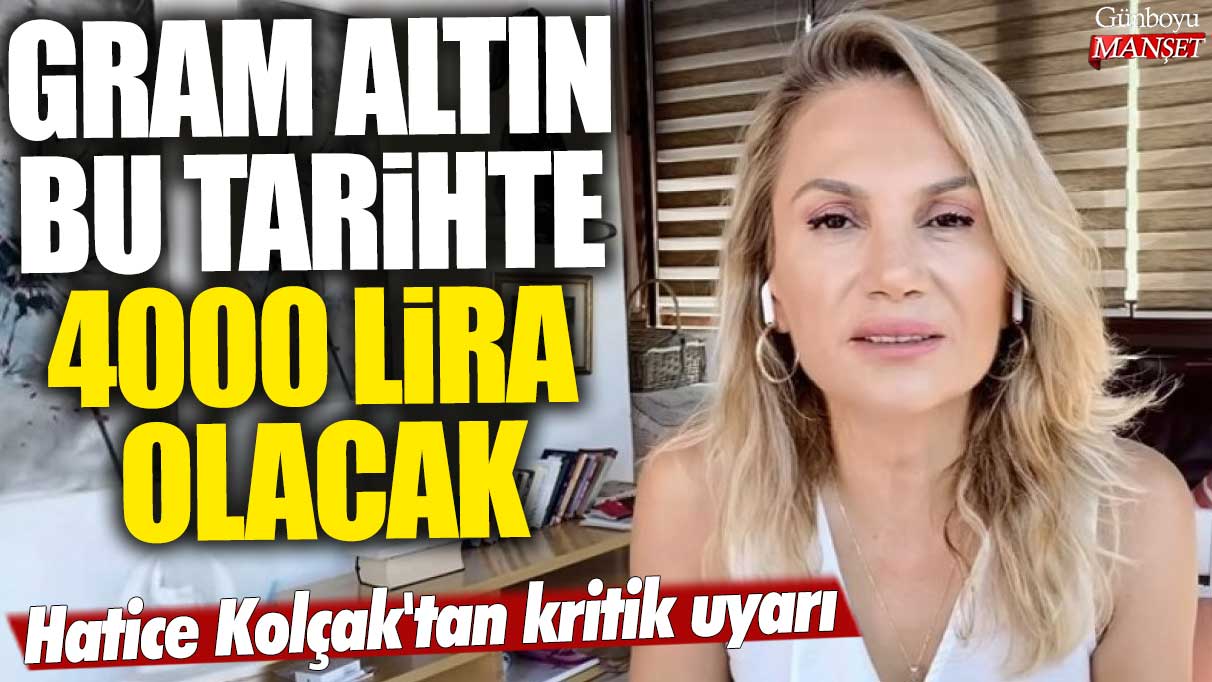 Piyasa uzmanı Hatice Kolçak’tan kritik uyarı: Gram altın 4000 lira seviyesine yükselecek!