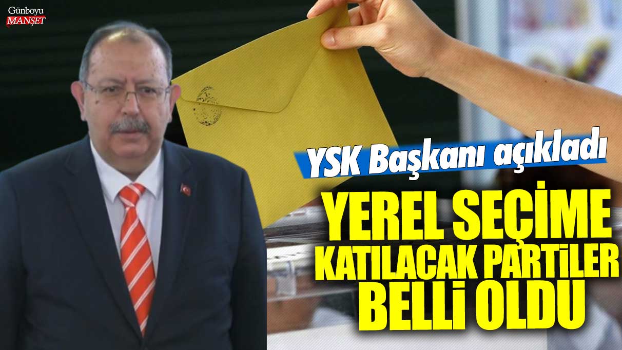 Son dakika! Yerel seçime katılacak partilerin listesi açıklandı, YSK Başkanı duyurdu