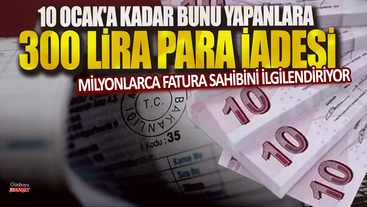 10 Ocak’a kadar faturalarını düzenleyenler 300 lira geri alabilirler: Milyonlarca kişiyi ilgilendiriyor