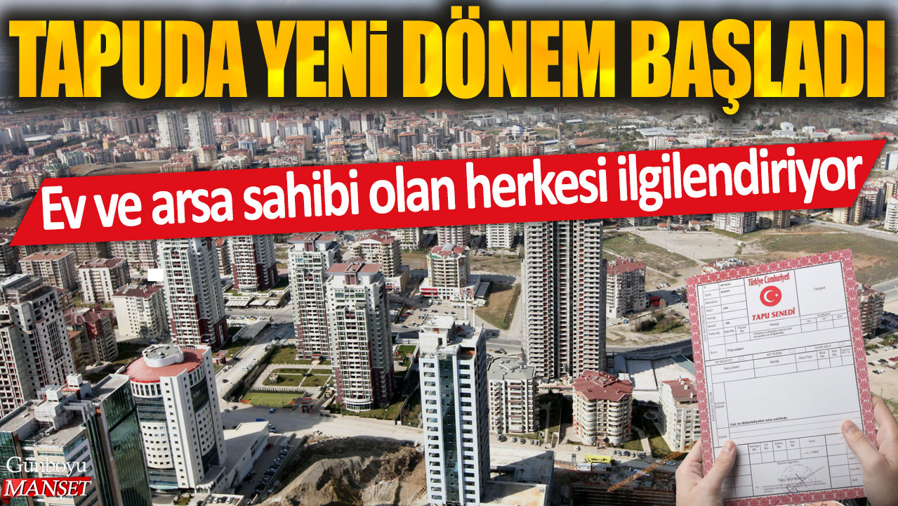 Yeni Tapu Dönemi Başladı: Ev ve Arsa Sahiplerini İlgilendiriyor