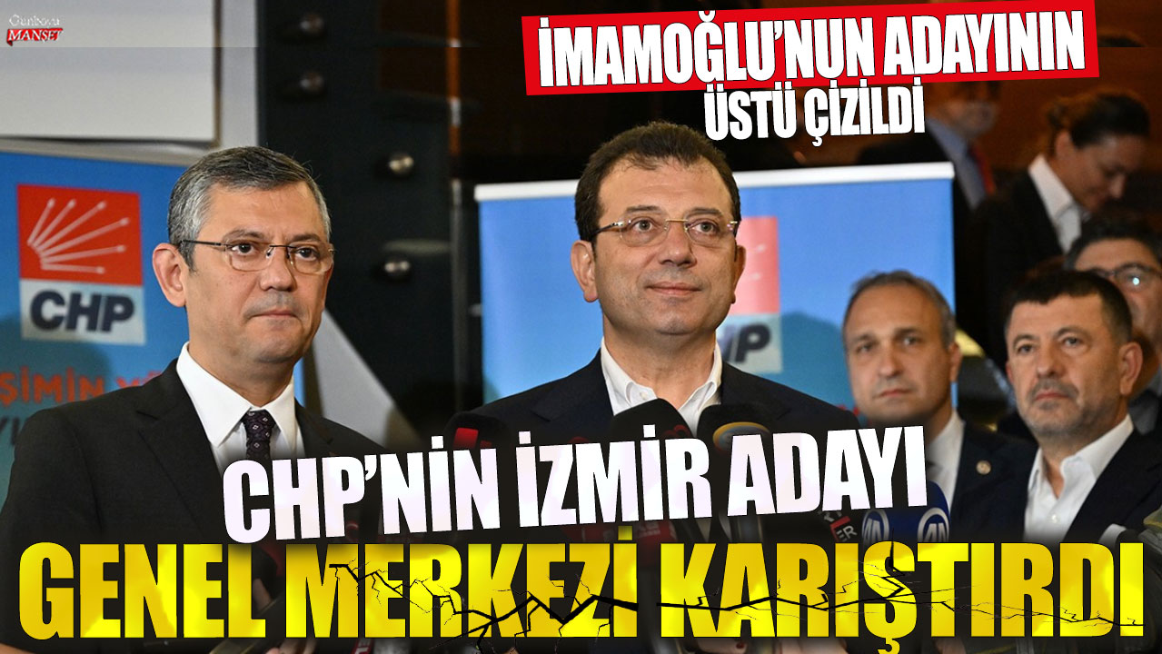 CHP’nin İzmir adayı genel merkezi sarsıyor: İmamoğlu’nun adayı tartışma yarattı