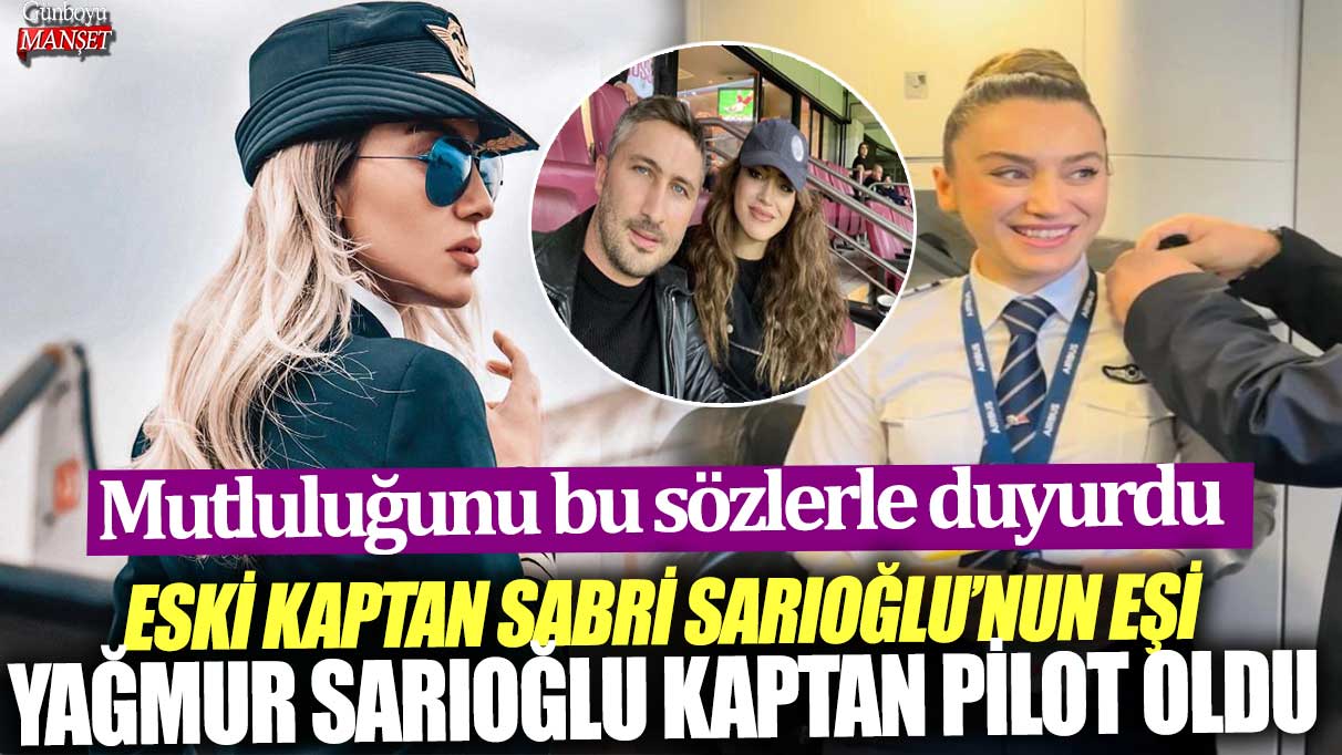 Eski futbol kaptanı Sabri Sarıoğlu’nun eşi Yağmur Sarıoğlu kaptan pilot olarak atandı: Sevincini şu sözlerle paylaştı