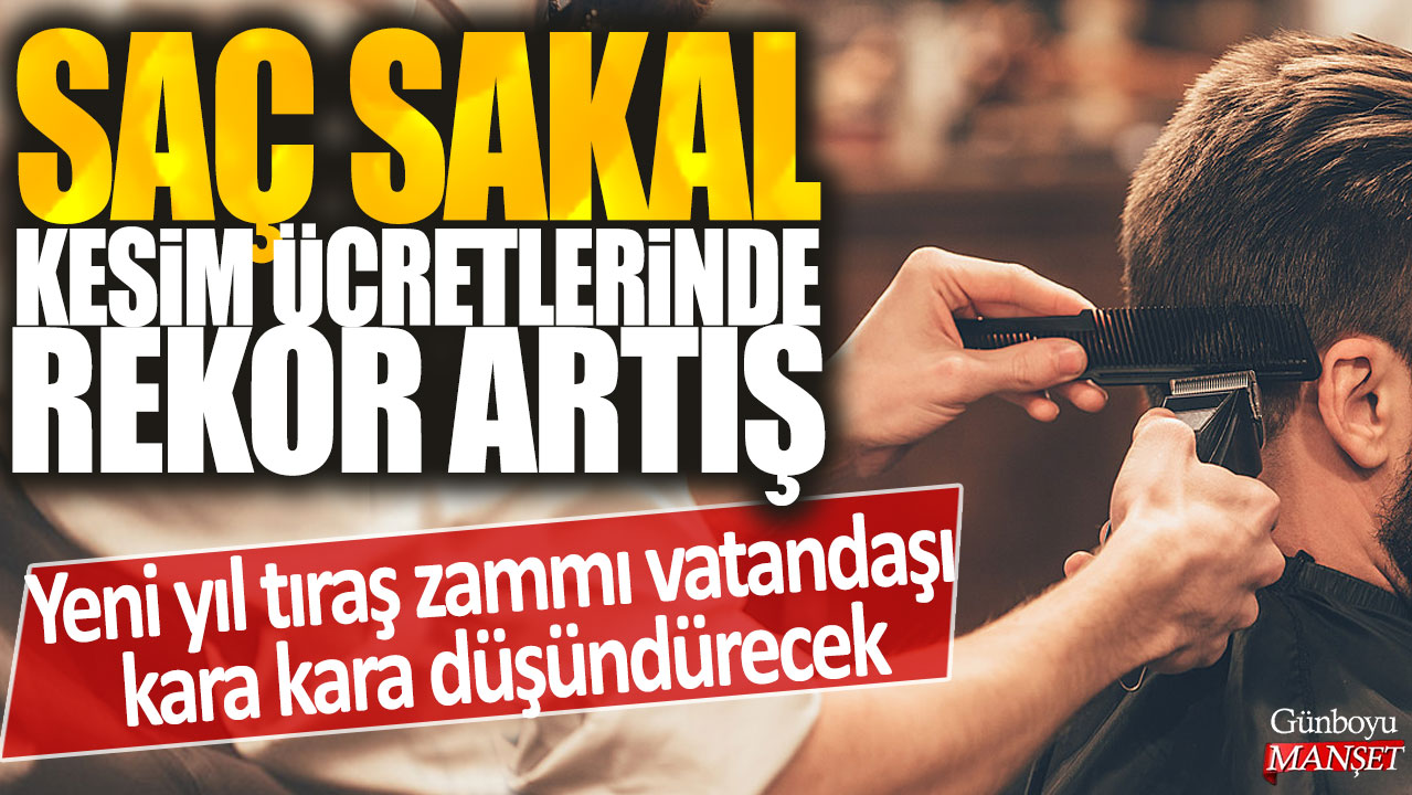 Saç sakal kesim ücretlerinde rekor artış: Yeni yılda tıraş zammı vatandaşı endişelendiriyor