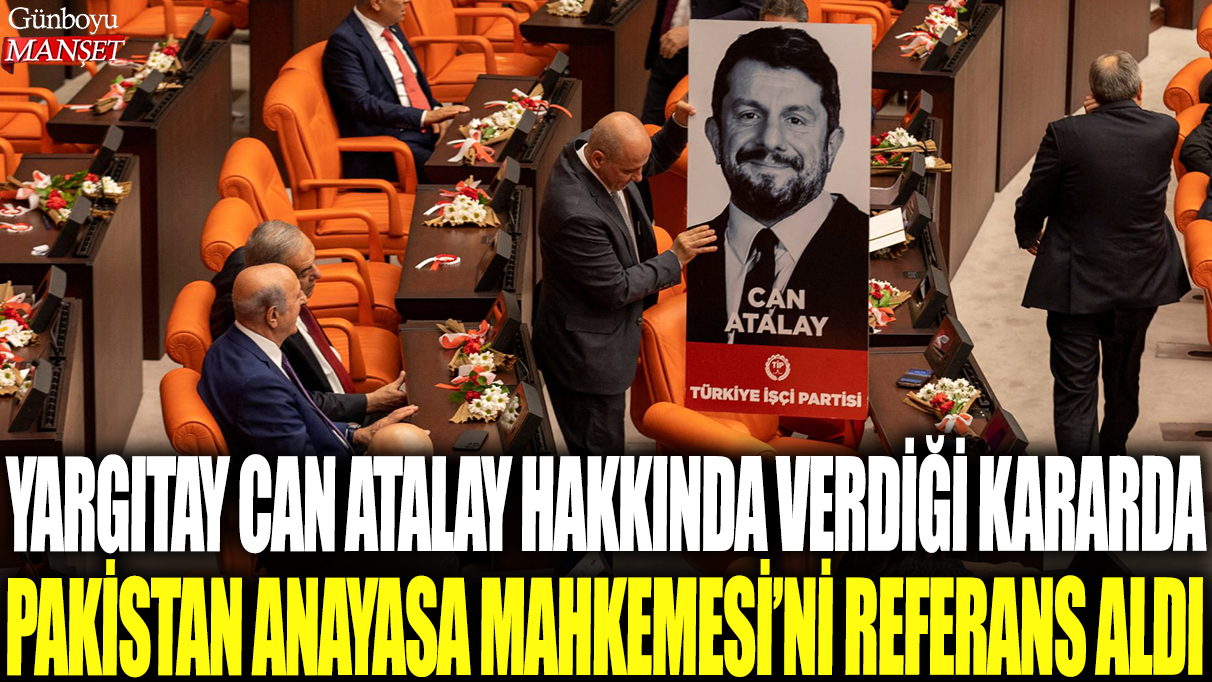 Yargıtay, Can Atalay davasında Pakistan Anayasa Mahkemesi’ne atıfta bulundu.