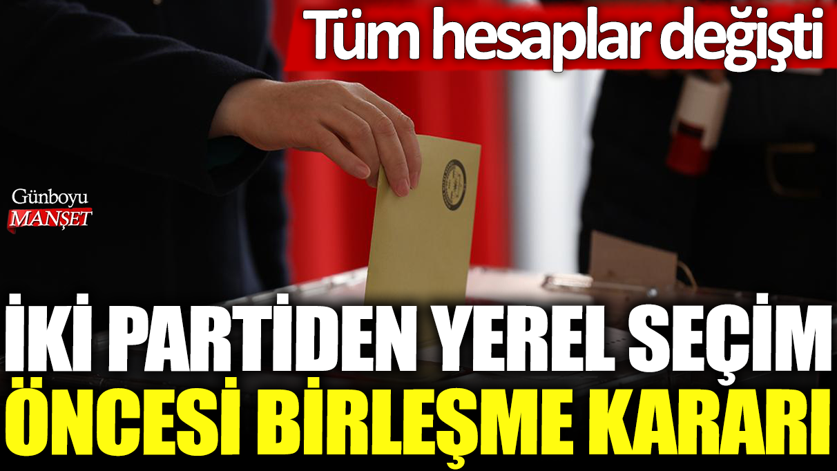 Yerel seçim öncesi iki parti birleşme kararı aldı ve tüm durum değişti