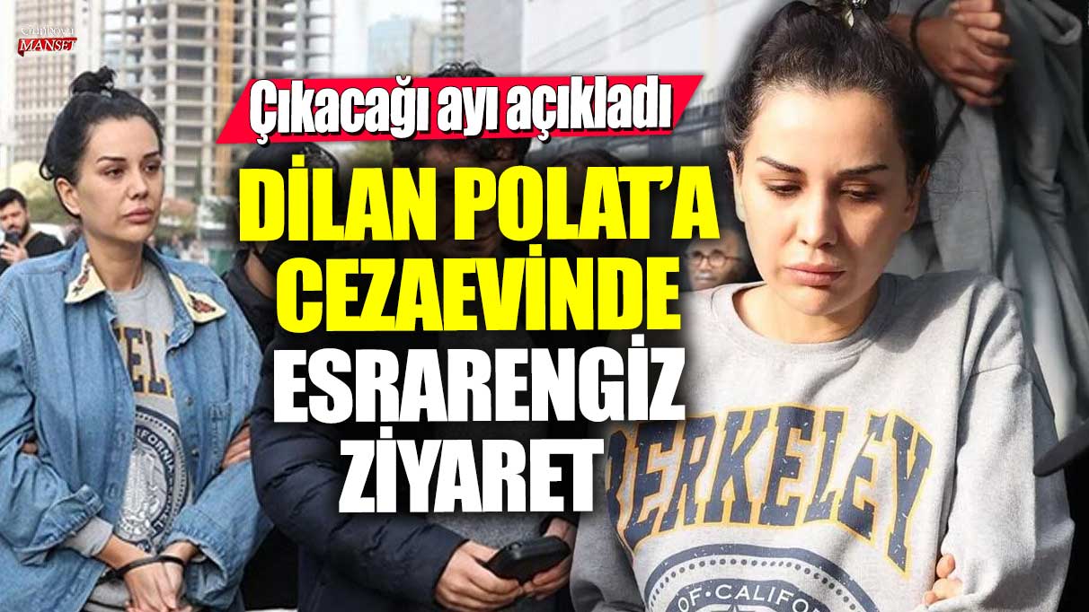 Dilan Polat, cezaevinde gizemli bir ziyaret aldı ve tahliye tarihini açıkladı!