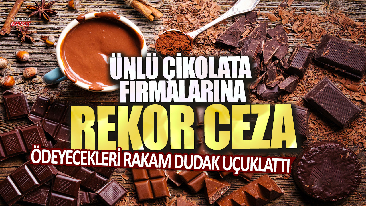 Ünlü çikolata firmalarına rekor ceza: Ödenecek miktar dudak uçuklatıyor