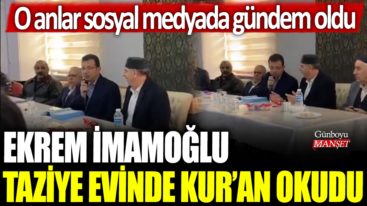 İmamoğlu taziye evinde Kur’an okuyarak gündem oldu