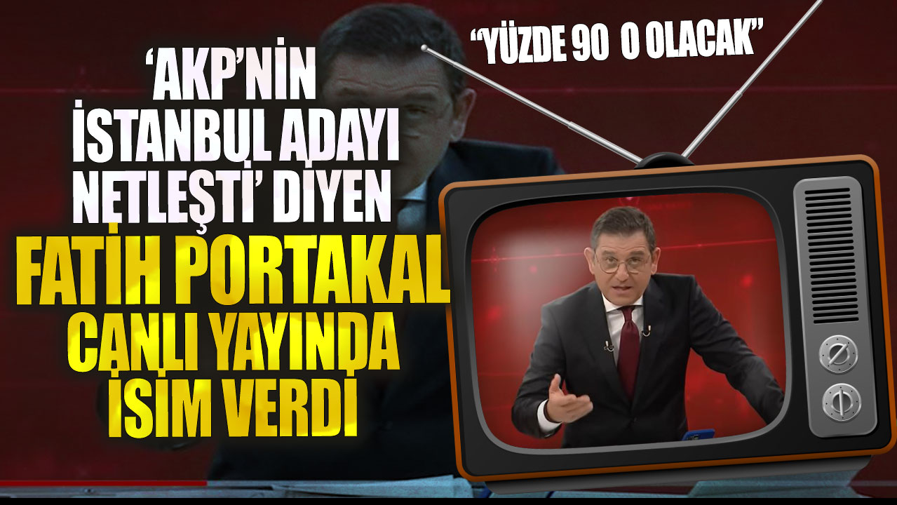 Fatih Portakal canlı yayında isim verdi: AKP’nin İstanbul adayı yüzde 90 olacak.