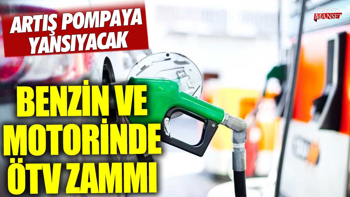 Benzin ve Motorin üzerinde ÖTV artışı yapılacak