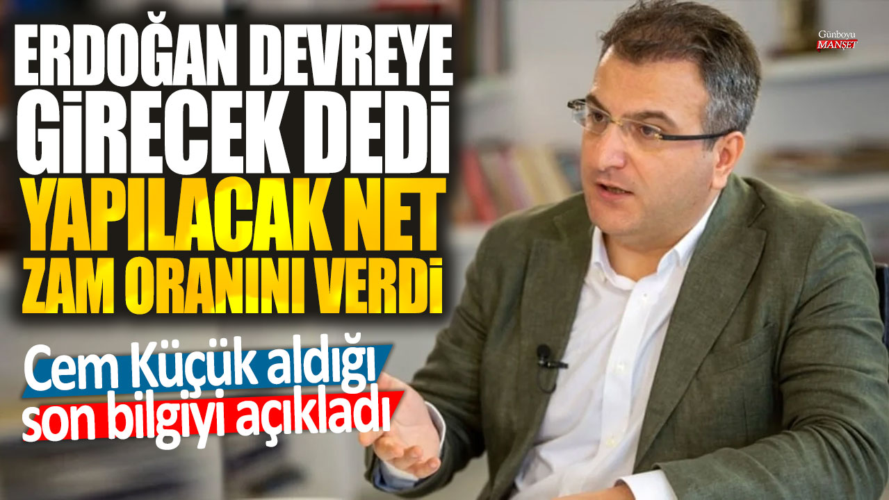 Cem Küçük, Erdoğan’ın devreye gireceğini ve yapılacak net zam oranını açıkladı.