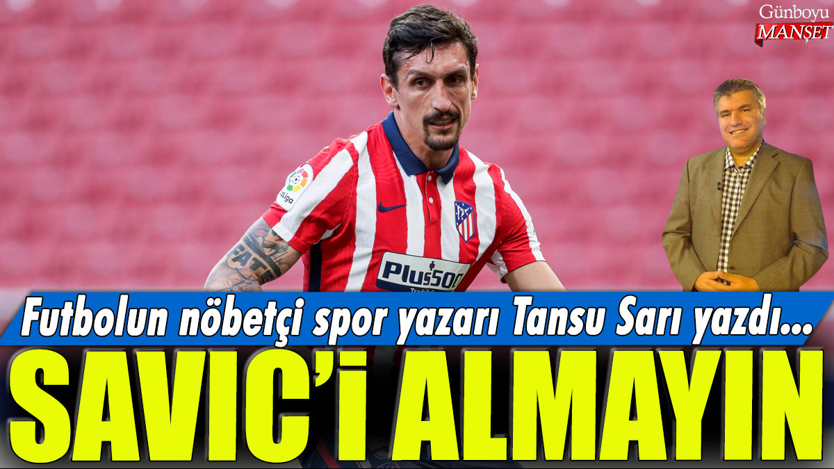 “Savic’i transfer etmeyin” uyarısı: Futbolun nöbetçi spor yazarı Tansu Sarı’nın gözlemi…