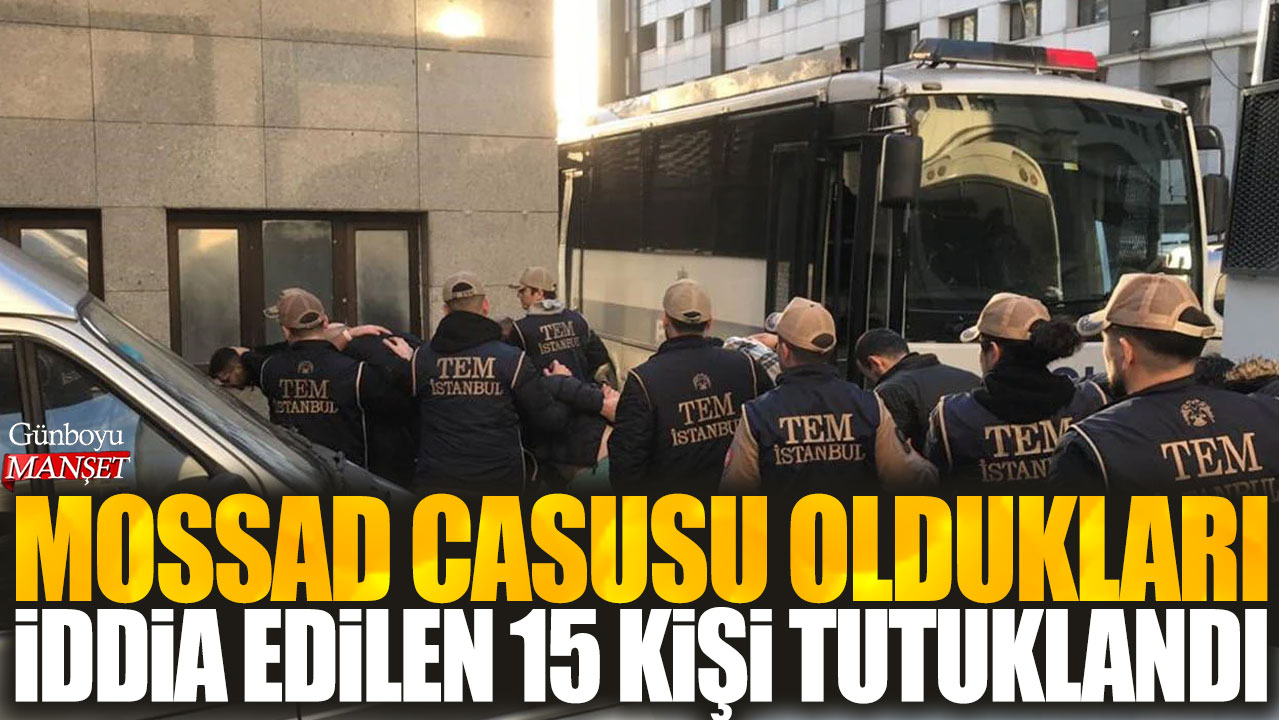 Mossad’a casusluk yapmakla suçlanan 15 kişi tutuklandı