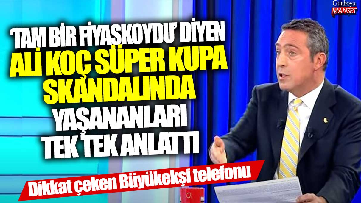 Ali Koç, Süper Kupa skandalını detaylarıyla anlattı: “Tam bir fiyaskoydu” dedi ve Büyükekşi’nin telefon görüşmesine dikkat çekti.