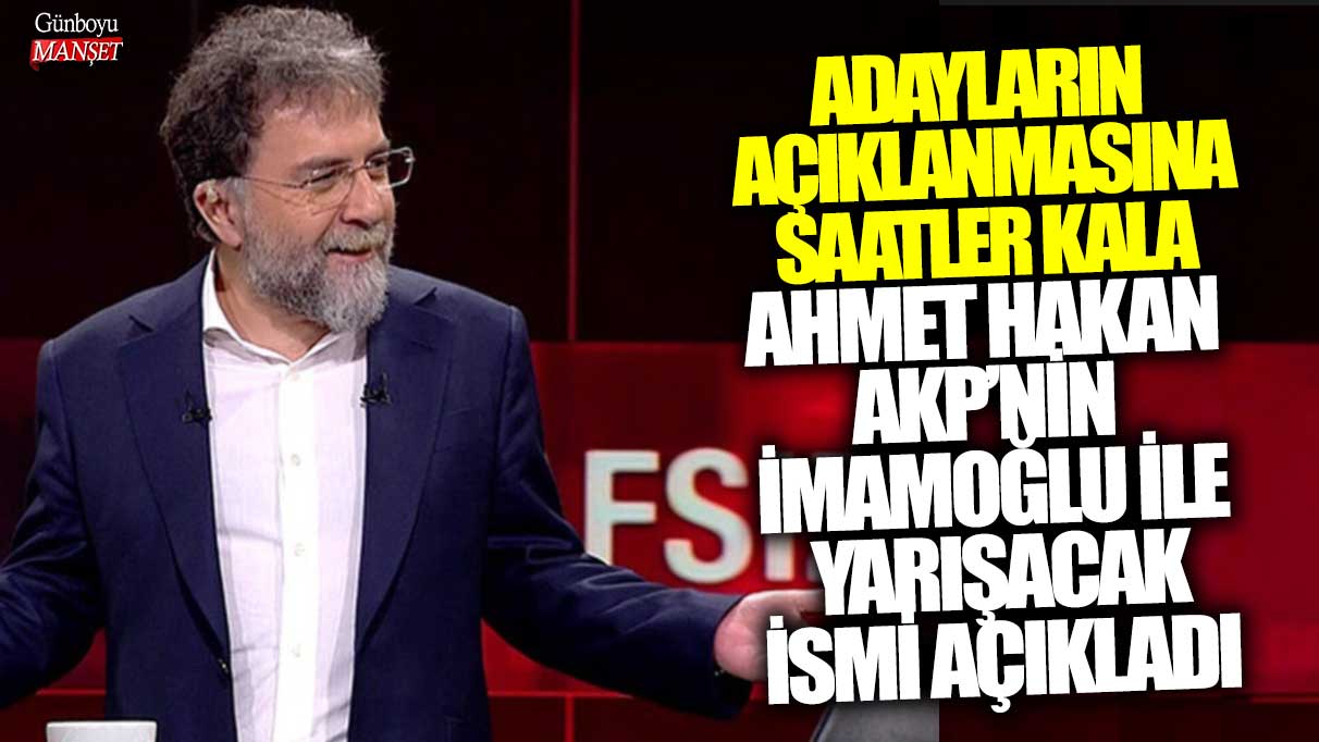 Ahmet Hakan, AKP’nin İmamoğlu’na karşı yarışacak adayını açıkladı, saatler kaldı