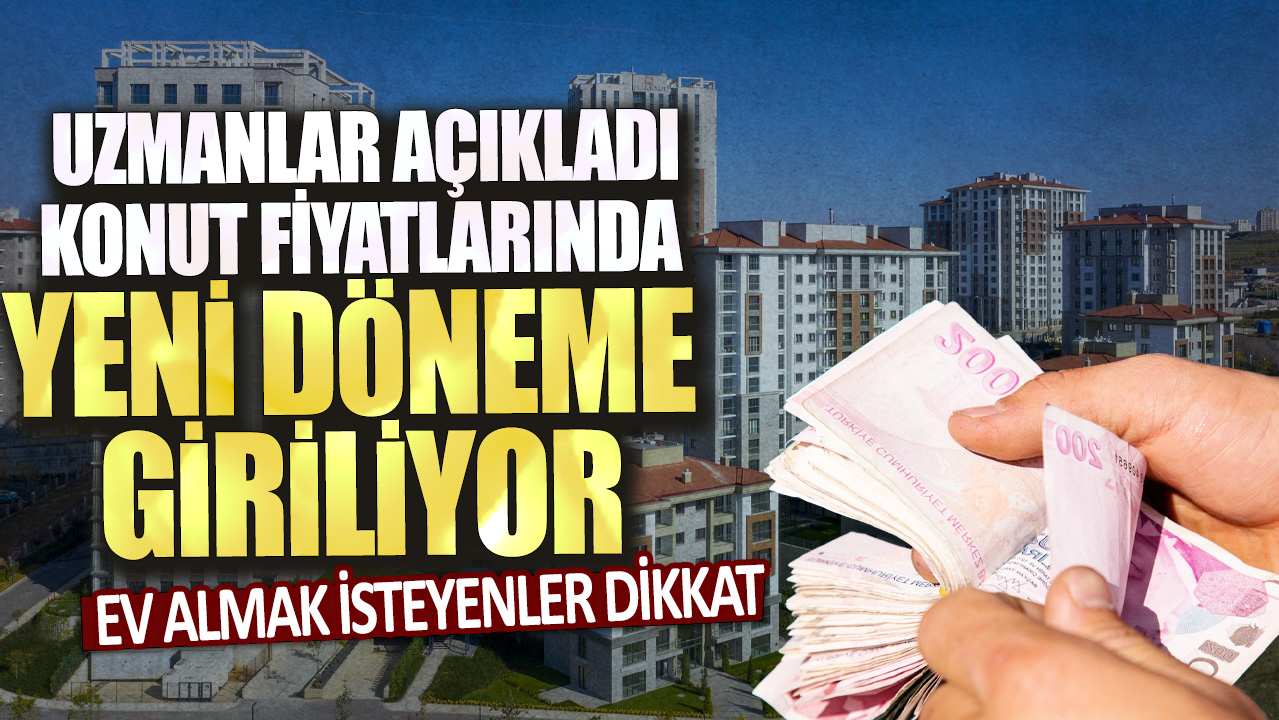 Uzmanlar tarafından yapılan açıklamaya göre ev almak isteyenler için konut fiyatlarında yeni bir döneme giriliyor.