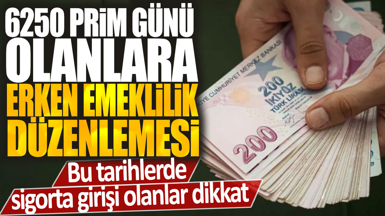 6250 Prim Günü Olanlara Erken Emeklilik Fırsatı: Sigorta Girişi Olanların Dikkatine!