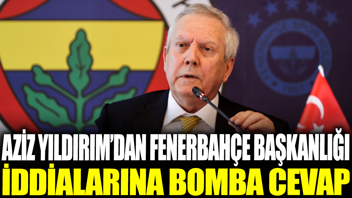 Aziz Yıldırım’ın Fenerbahçe başkanlığı iddialarına verdiği çarpıcı yanıt