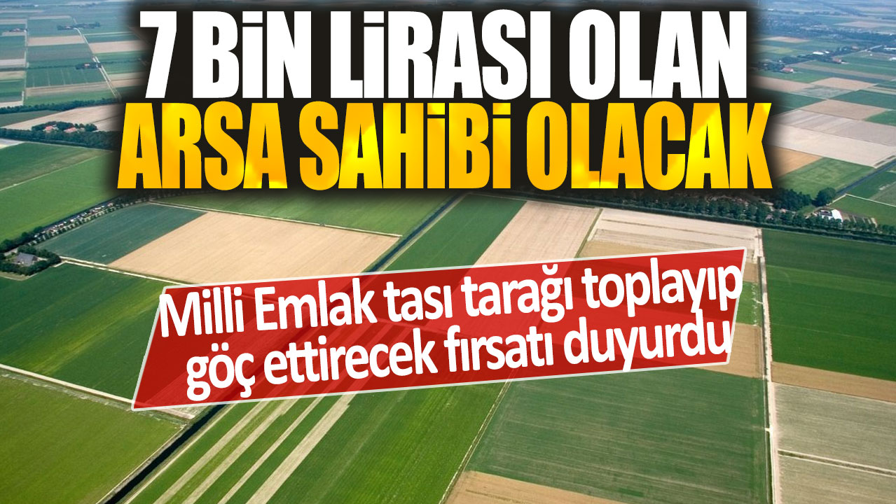 Milli Emlak, tası tarağı toplayıp göç ettirecek fırsatı duyurdu: 7 bin liraya arsa sahibi olabileceksiniz