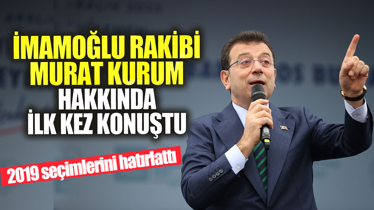 Ekrem İmamoğlu, rakibi Murat Kurum ile ilgili ilk kez konuştu ve 2019 seçimlerini hatırlattı.