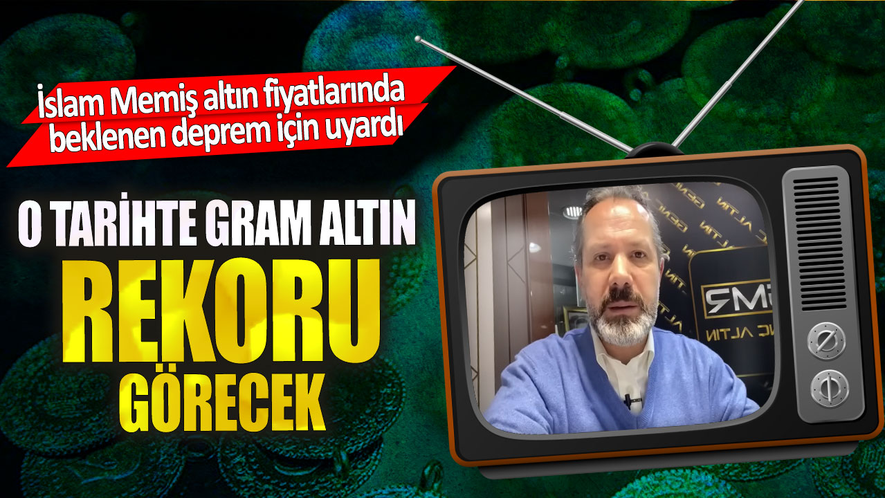 İslam Memiş: “Bu tarihlerde gram altın fiyatlarında rekorlar görebiliriz, dikkatli olun!”