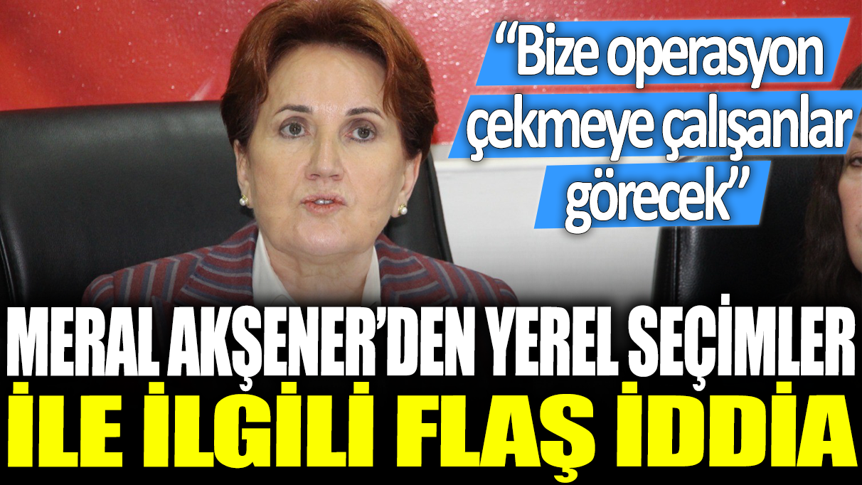 Meral Akşener, yerel seçimlerle ilgili çarpıcı iddiasını açıkladı: Operasyon çekmeye çalışanlar çok şaşıracak!