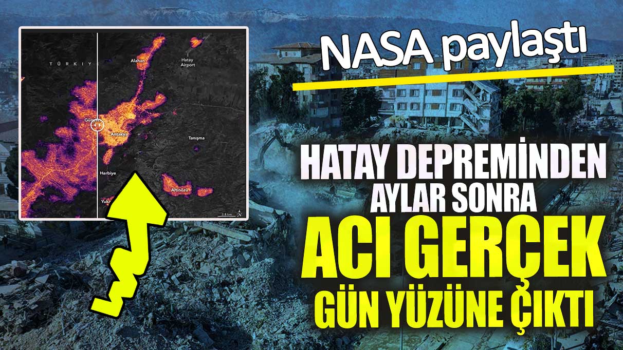 NASA, Hatay depreminin ardından aylar sonra ortaya çıkan acı gerçeği paylaştı