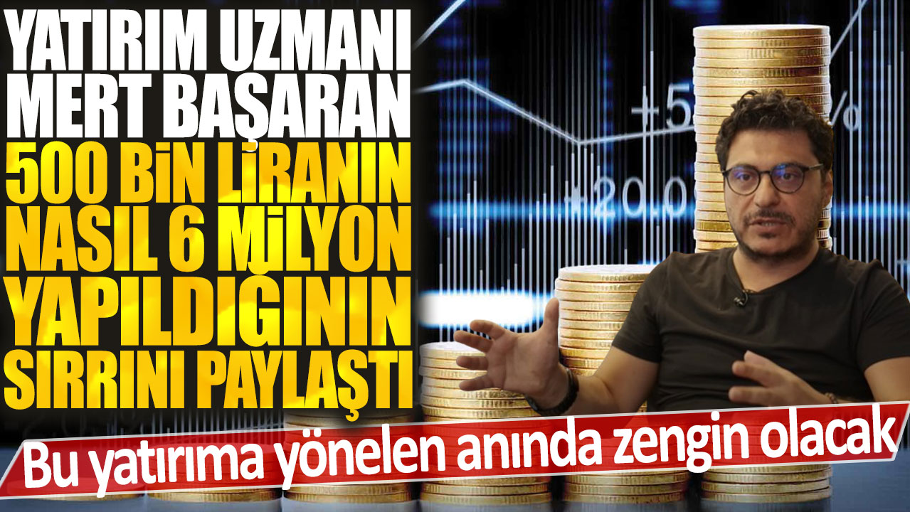 Mert Başaran: 500 bin lirayı 6 milyon yapmanın sırrını paylaşıyor! Bu yatırım anında zenginlik getiriyor.