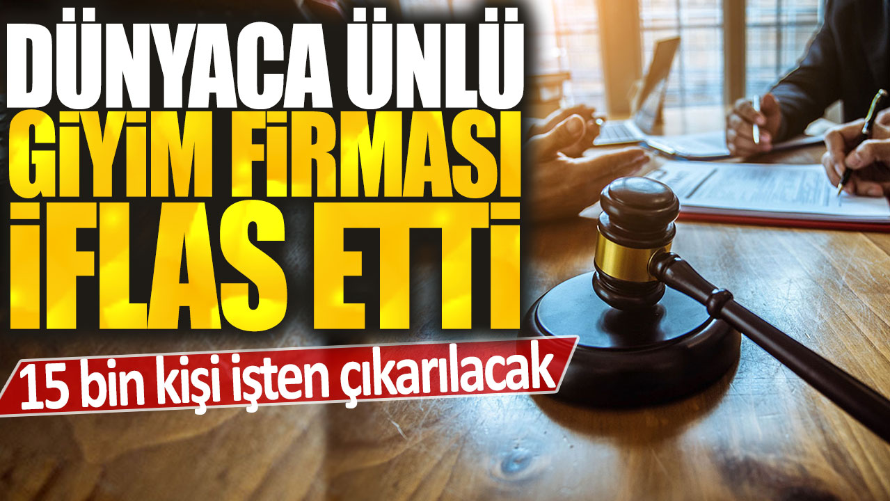 Dünya çapında bir giyim markası iflas etti ve 15 bin kişi işsiz kalacak.