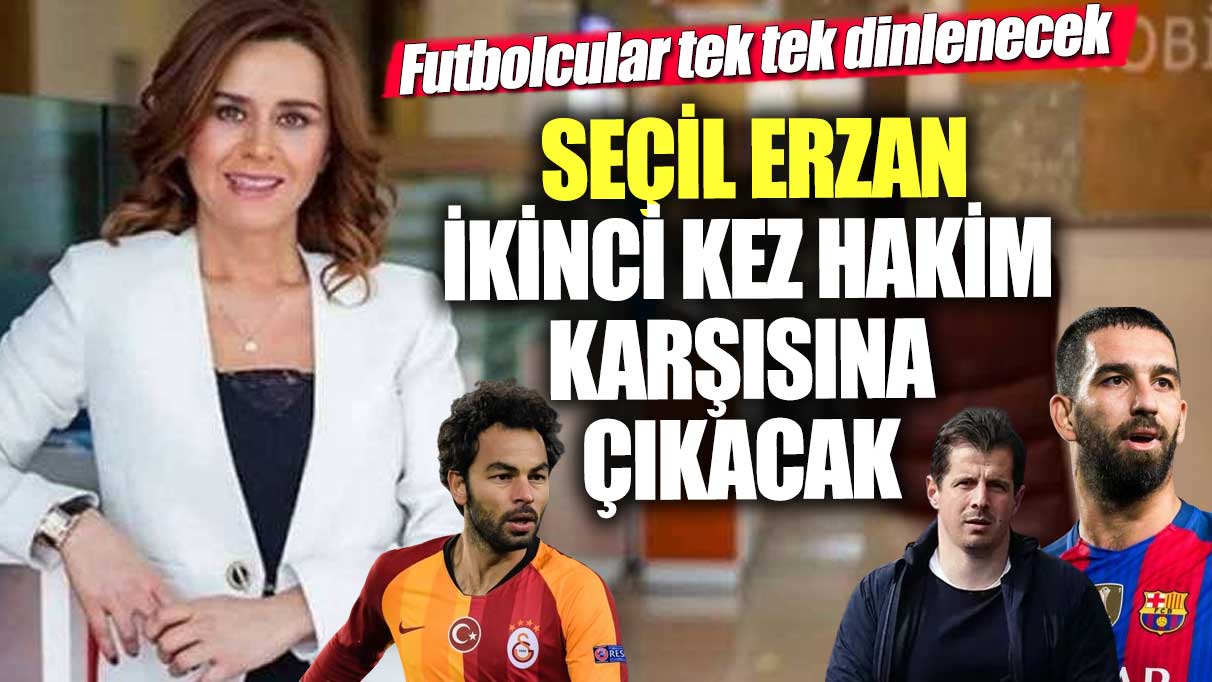 Seçil Erzan ikinci kez mahkemede! Futbolcular tek tek ifade verecek.