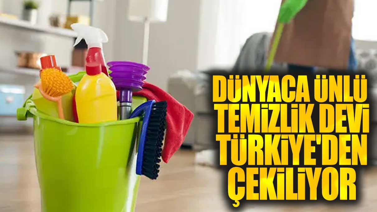 Dünyaca ünlü bir temizlik şirketi Türkiye’den ayrılıyor