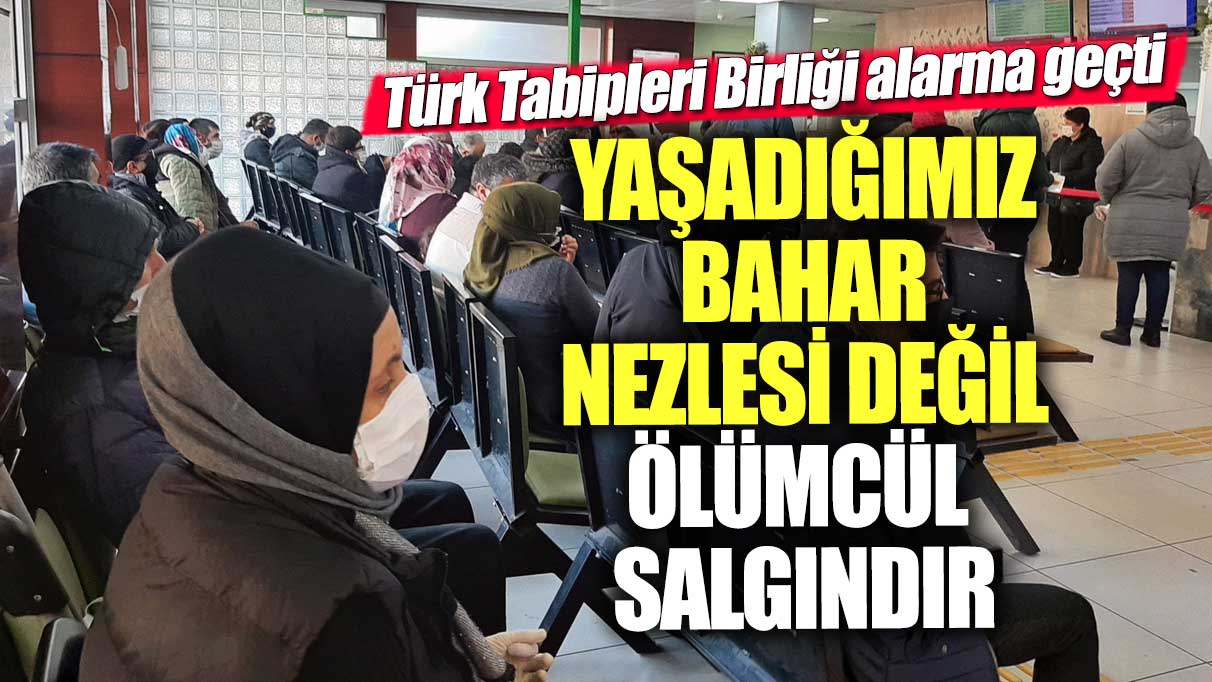 Türk Tabipleri Birliği uyarıyor: Bahar nezlesi değil, ölümcül bir salgınla karşı karşıyayız!