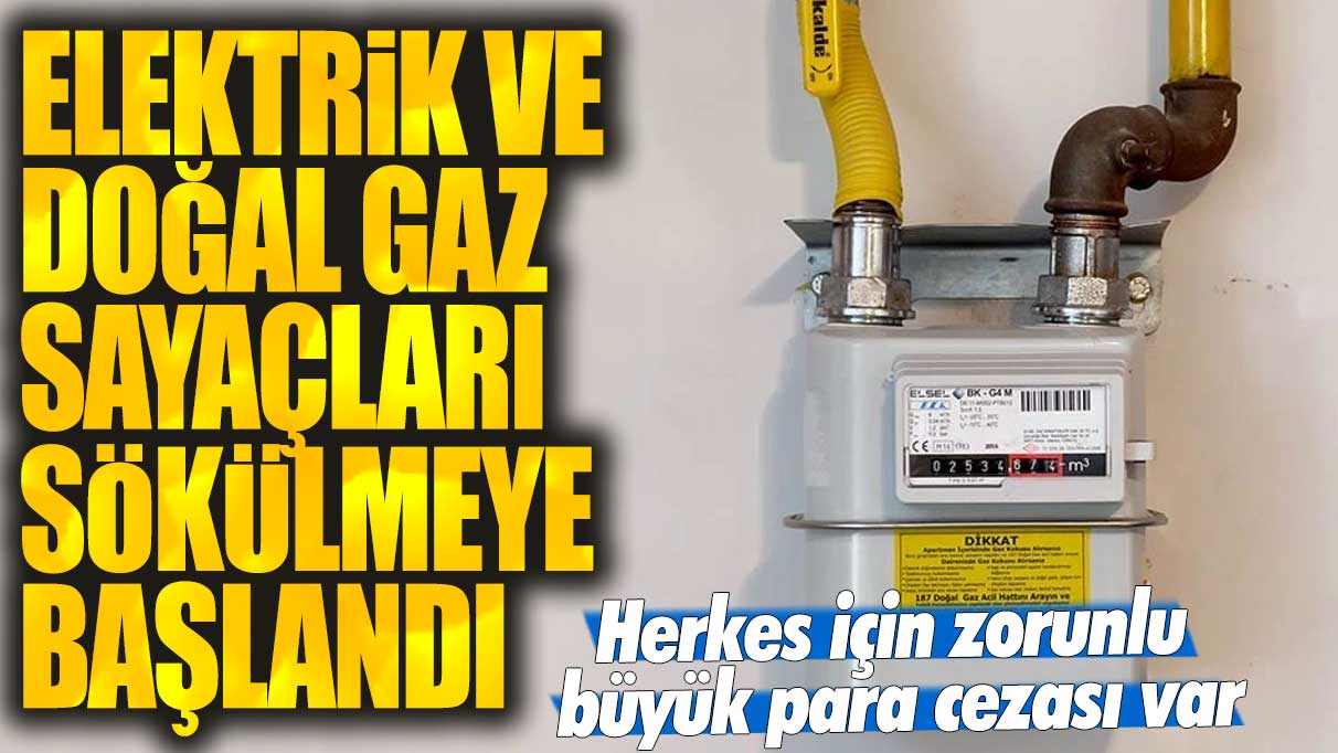 Elektrik ve doğal gaz sayaçları sökülüyor! Yüksek para cezasıyla karşı karşıyasınız!